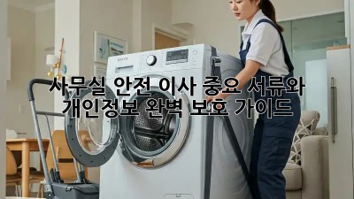 사무실 안전 이사: 중요 서류와 개인정보, 완벽 보호 가이드